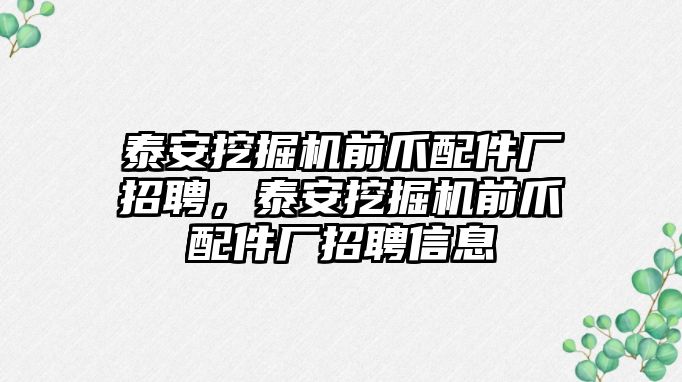 泰安挖掘機前爪配件廠招聘，泰安挖掘機前爪配件廠招聘信息