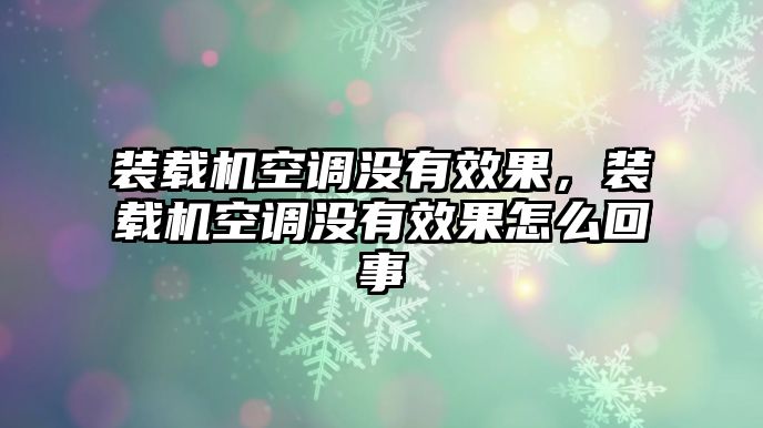 裝載機(jī)空調(diào)沒有效果，裝載機(jī)空調(diào)沒有效果怎么回事