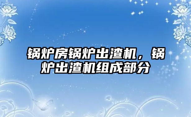 鍋爐房鍋爐出渣機(jī)，鍋爐出渣機(jī)組成部分