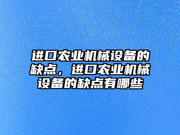 進口農(nóng)業(yè)機械設備的缺點，進口農(nóng)業(yè)機械設備的缺點有哪些