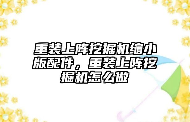 重裝上陣挖掘機縮小版配件，重裝上陣挖掘機怎么做