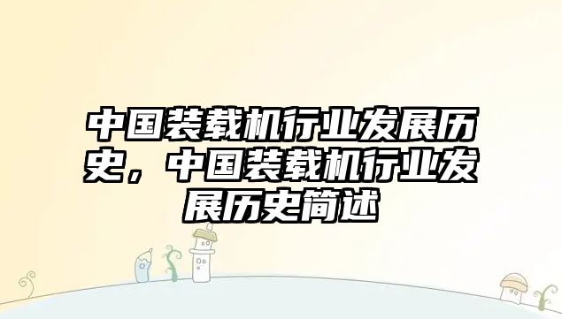 中國裝載機行業(yè)發(fā)展歷史，中國裝載機行業(yè)發(fā)展歷史簡述