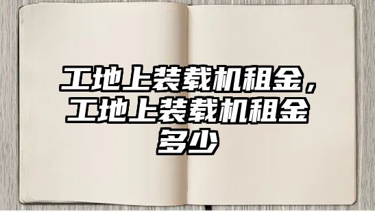 工地上裝載機(jī)租金，工地上裝載機(jī)租金多少