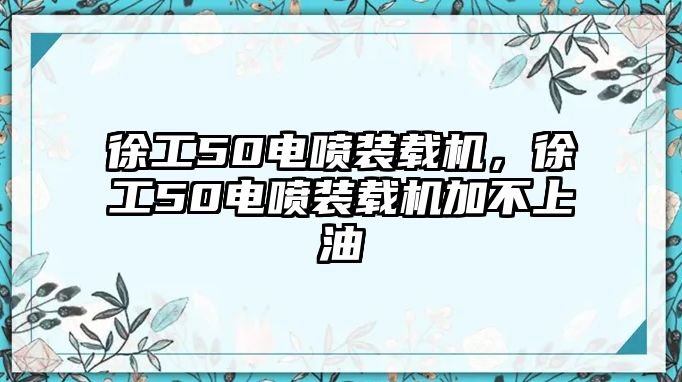 徐工50電噴裝載機(jī)，徐工50電噴裝載機(jī)加不上油