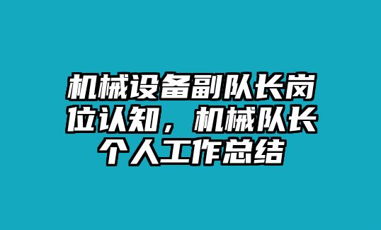 機(jī)械設(shè)備副隊(duì)長(zhǎng)崗位認(rèn)知，機(jī)械隊(duì)長(zhǎng)個(gè)人工作總結(jié)