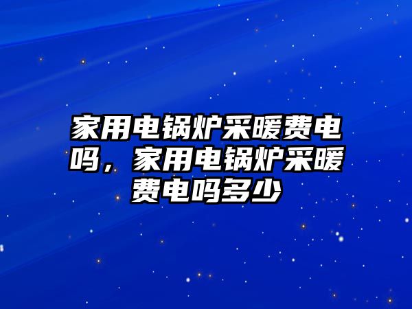 家用電鍋爐采暖費電嗎，家用電鍋爐采暖費電嗎多少