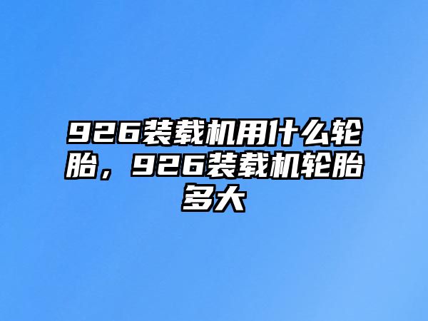 926裝載機(jī)用什么輪胎，926裝載機(jī)輪胎多大