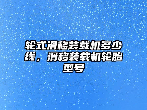 輪式滑移裝載機(jī)多少線，滑移裝載機(jī)輪胎型號(hào)