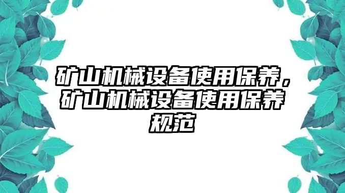 礦山機械設(shè)備使用保養(yǎng)，礦山機械設(shè)備使用保養(yǎng)規(guī)范