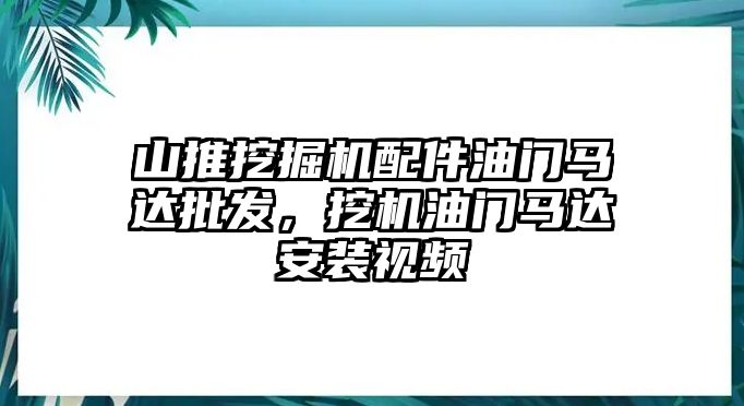 山推挖掘機配件油門馬達批發(fā)，挖機油門馬達安裝視頻