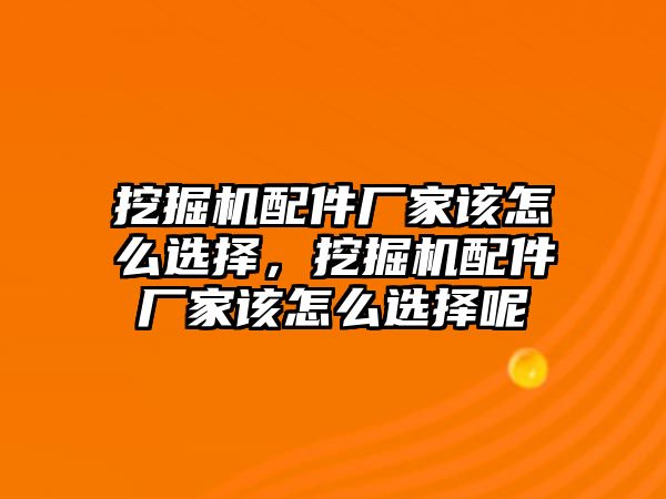 挖掘機(jī)配件廠家該怎么選擇，挖掘機(jī)配件廠家該怎么選擇呢