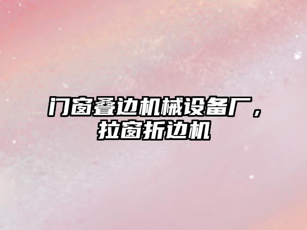 門窗疊邊機械設備廠，拉窗折邊機