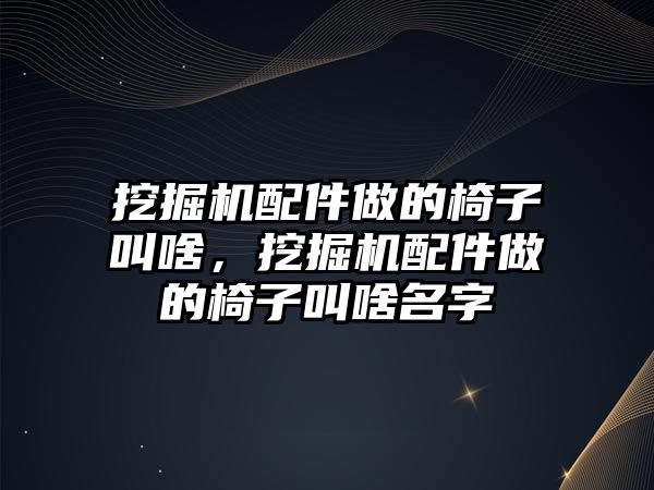 挖掘機配件做的椅子叫啥，挖掘機配件做的椅子叫啥名字