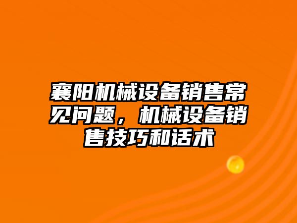 襄陽機械設備銷售常見問題，機械設備銷售技巧和話術