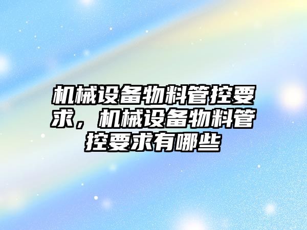 機械設備物料管控要求，機械設備物料管控要求有哪些