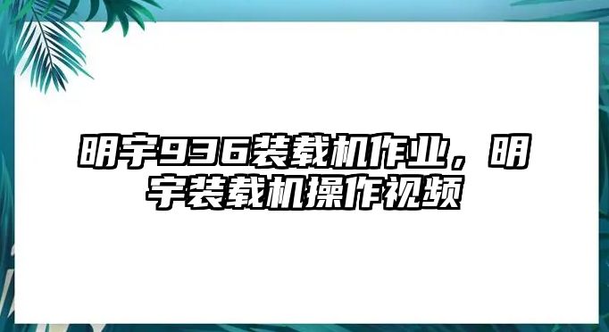 明宇936裝載機(jī)作業(yè)，明宇裝載機(jī)操作視頻