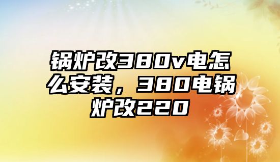 鍋爐改380v電怎么安裝，380電鍋爐改220