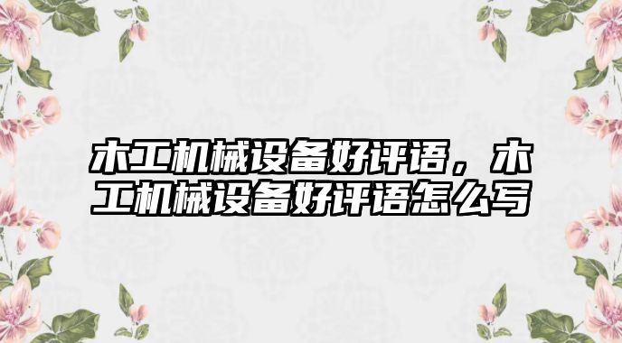 木工機械設備好評語，木工機械設備好評語怎么寫