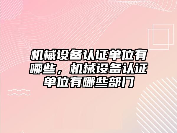 機械設備認證單位有哪些，機械設備認證單位有哪些部門