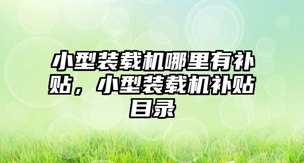 小型裝載機(jī)哪里有補(bǔ)貼，小型裝載機(jī)補(bǔ)貼目錄