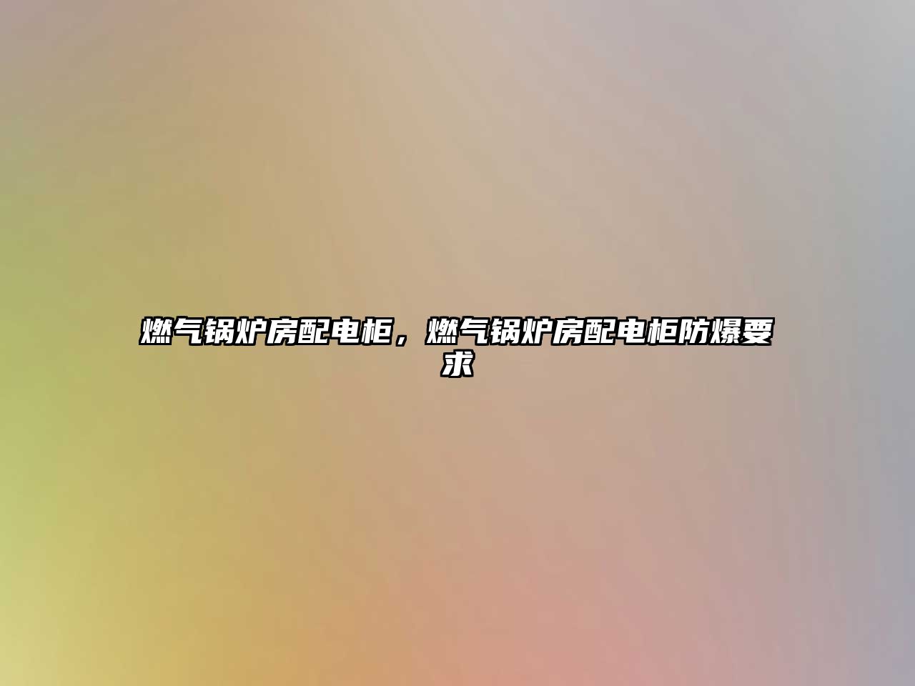 燃?xì)忮仩t房配電柜，燃?xì)忮仩t房配電柜防爆要求