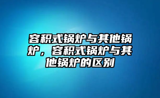 容積式鍋爐與其他鍋爐，容積式鍋爐與其他鍋爐的區(qū)別