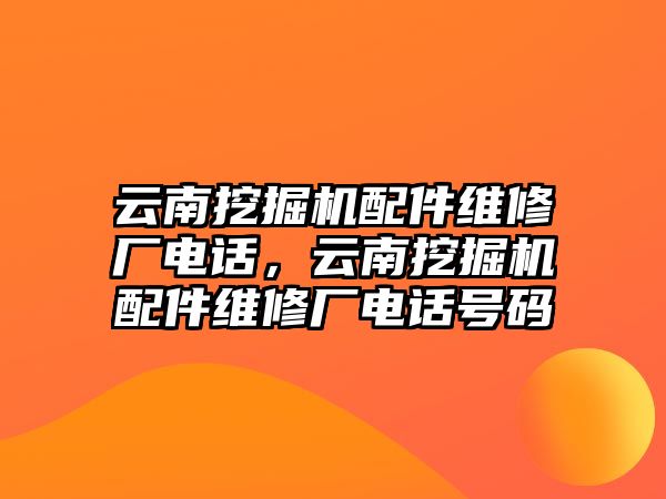 云南挖掘機(jī)配件維修廠電話，云南挖掘機(jī)配件維修廠電話號(hào)碼