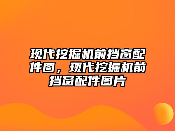 現(xiàn)代挖掘機(jī)前擋窗配件圖，現(xiàn)代挖掘機(jī)前擋窗配件圖片