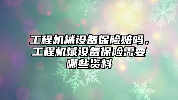 工程機械設備保險賠嗎，工程機械設備保險需要哪些資料