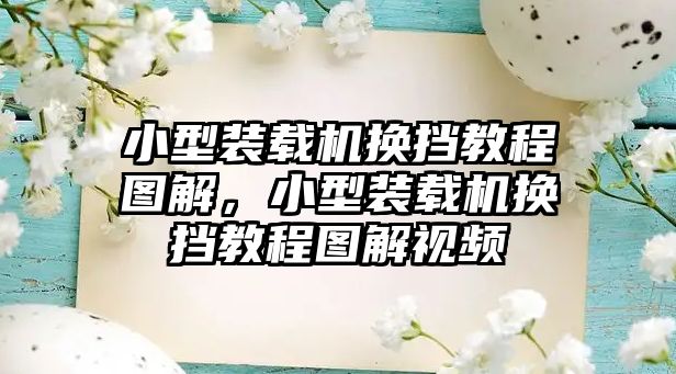 小型裝載機(jī)換擋教程圖解，小型裝載機(jī)換擋教程圖解視頻