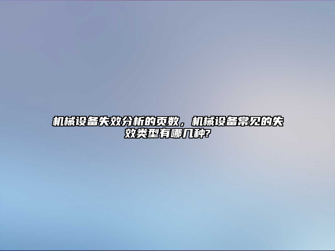 機械設備失效分析的頁數(shù)，機械設備常見的失效類型有哪幾種?