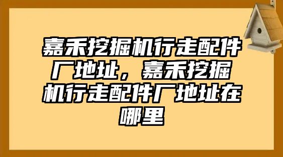 嘉禾挖掘機行走配件廠地址，嘉禾挖掘機行走配件廠地址在哪里