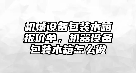 機械設(shè)備包裝木箱報價單，機器設(shè)備包裝木箱怎么做