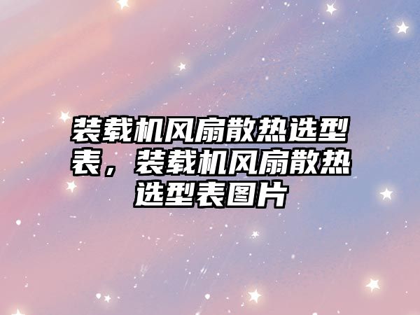 裝載機(jī)風(fēng)扇散熱選型表，裝載機(jī)風(fēng)扇散熱選型表圖片