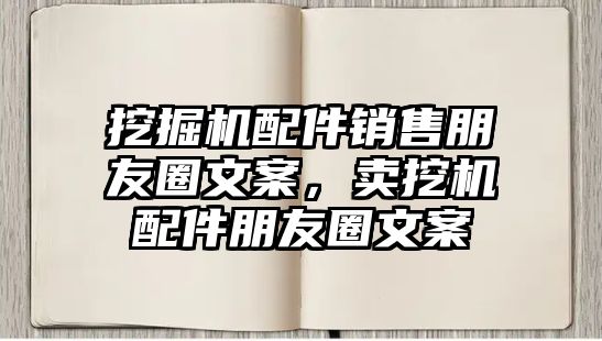 挖掘機(jī)配件銷售朋友圈文案，賣挖機(jī)配件朋友圈文案