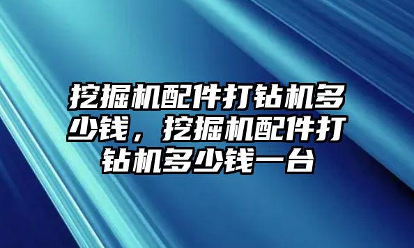 挖掘機配件打鉆機多少錢，挖掘機配件打鉆機多少錢一臺