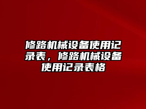 修路機械設(shè)備使用記錄表，修路機械設(shè)備使用記錄表格