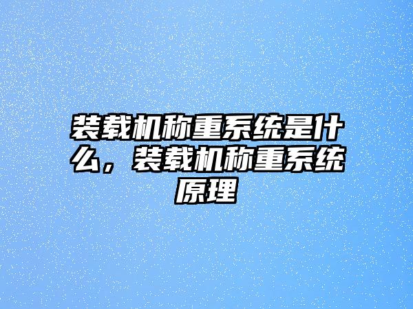 裝載機稱重系統(tǒng)是什么，裝載機稱重系統(tǒng)原理