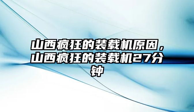 山西瘋狂的裝載機(jī)原因，山西瘋狂的裝載機(jī)27分鐘