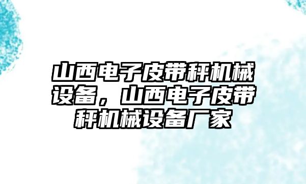 山西電子皮帶秤機(jī)械設(shè)備，山西電子皮帶秤機(jī)械設(shè)備廠家