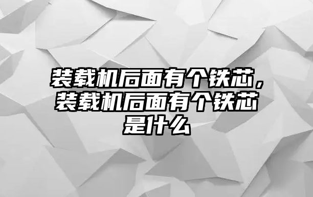 裝載機后面有個鐵芯，裝載機后面有個鐵芯是什么