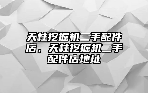 天柱挖掘機(jī)二手配件店，天柱挖掘機(jī)二手配件店地址