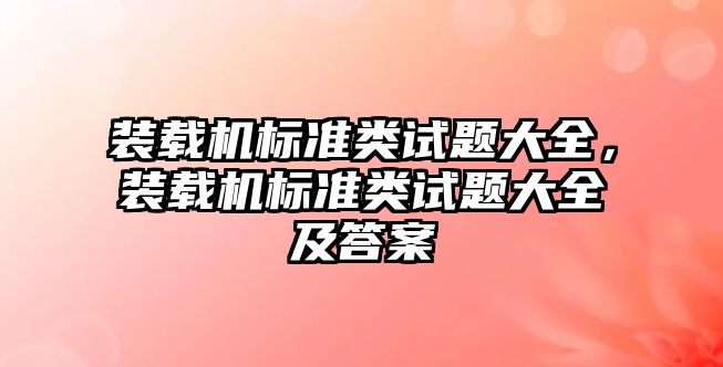 裝載機標準類試題大全，裝載機標準類試題大全及答案