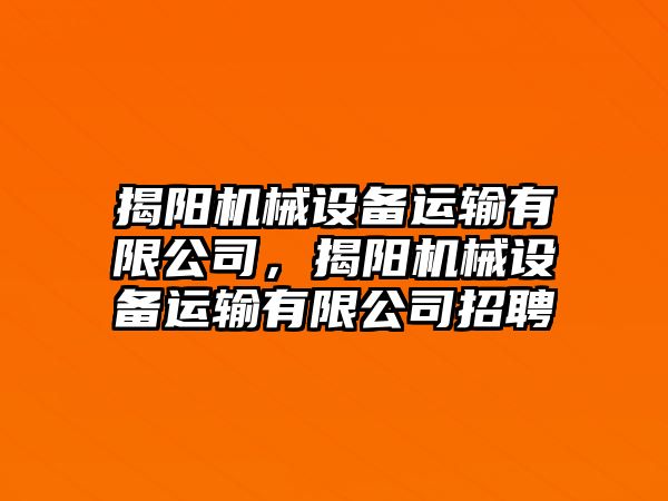 揭陽機(jī)械設(shè)備運輸有限公司，揭陽機(jī)械設(shè)備運輸有限公司招聘