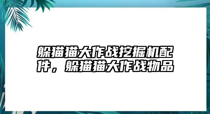 躲貓貓大作戰(zhàn)挖掘機配件，躲貓貓大作戰(zhàn)物品