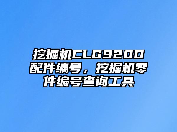 挖掘機CLG920D配件編號，挖掘機零件編號查詢工具