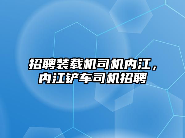 招聘裝載機司機內(nèi)江，內(nèi)江鏟車司機招聘