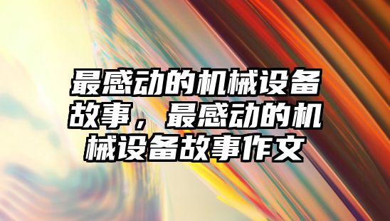 最感動的機械設(shè)備故事，最感動的機械設(shè)備故事作文