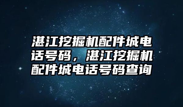 湛江挖掘機配件城電話號碼，湛江挖掘機配件城電話號碼查詢