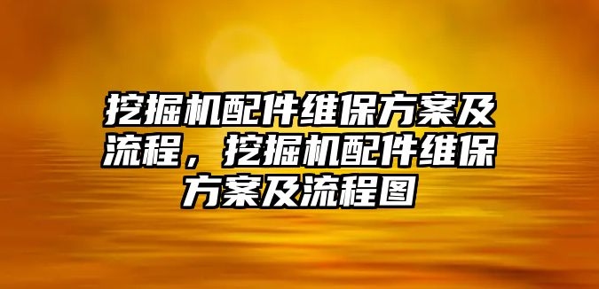 挖掘機配件維保方案及流程，挖掘機配件維保方案及流程圖